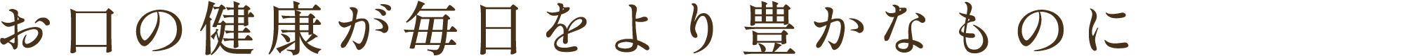 お口の健康が毎日をより豊かなものに