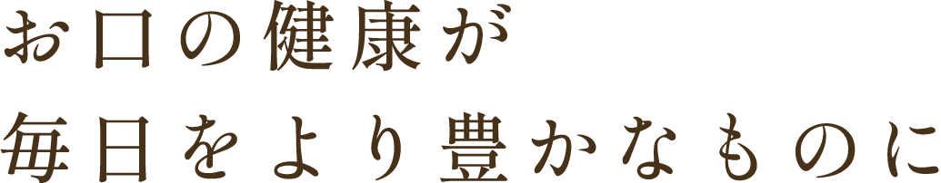 お口の健康が毎日をより豊かなものに